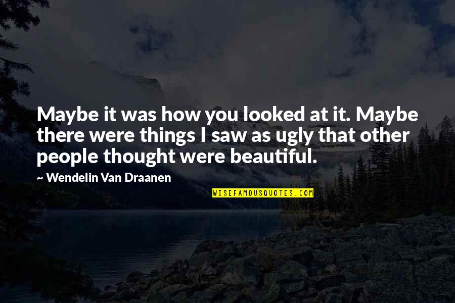 You Were Beautiful Quotes By Wendelin Van Draanen: Maybe it was how you looked at it.