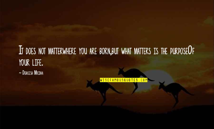 You Were Born For A Purpose Quotes By Debasish Mridha: It does not matterwhere you are born,but what