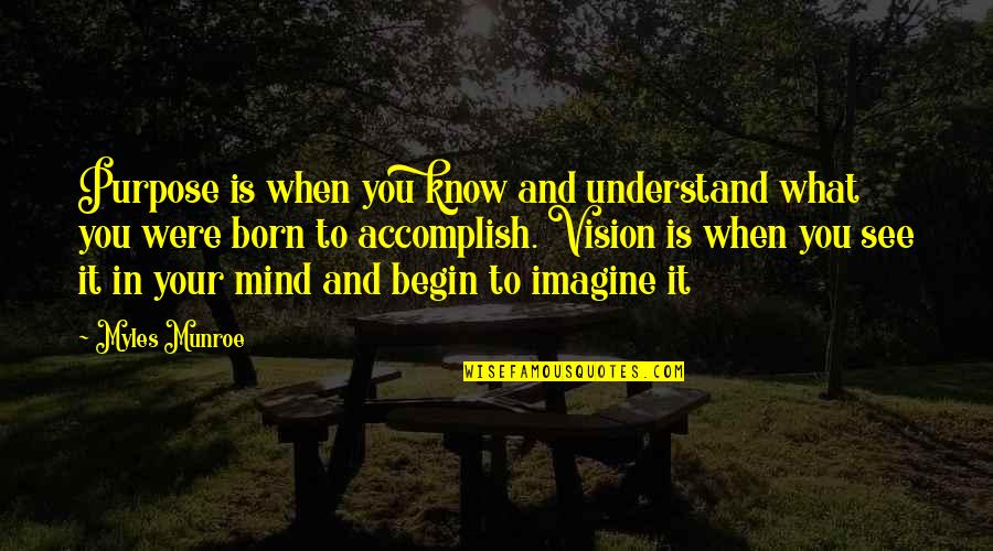 You Were Born For A Purpose Quotes By Myles Munroe: Purpose is when you know and understand what