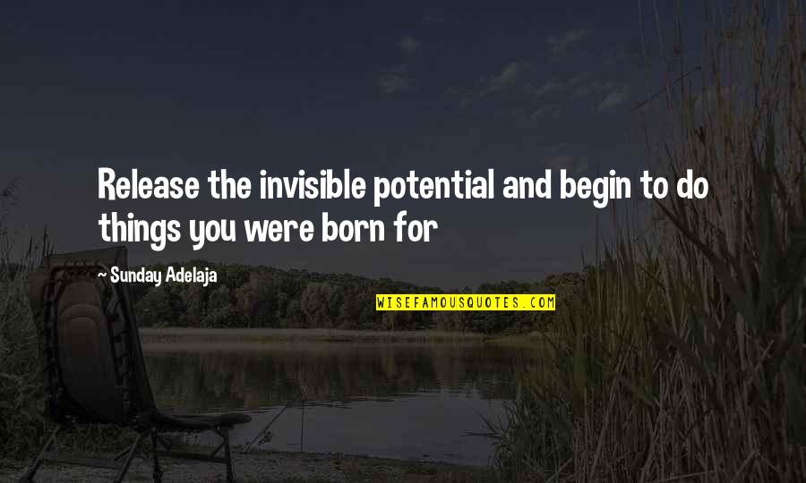 You Were Born For A Purpose Quotes By Sunday Adelaja: Release the invisible potential and begin to do