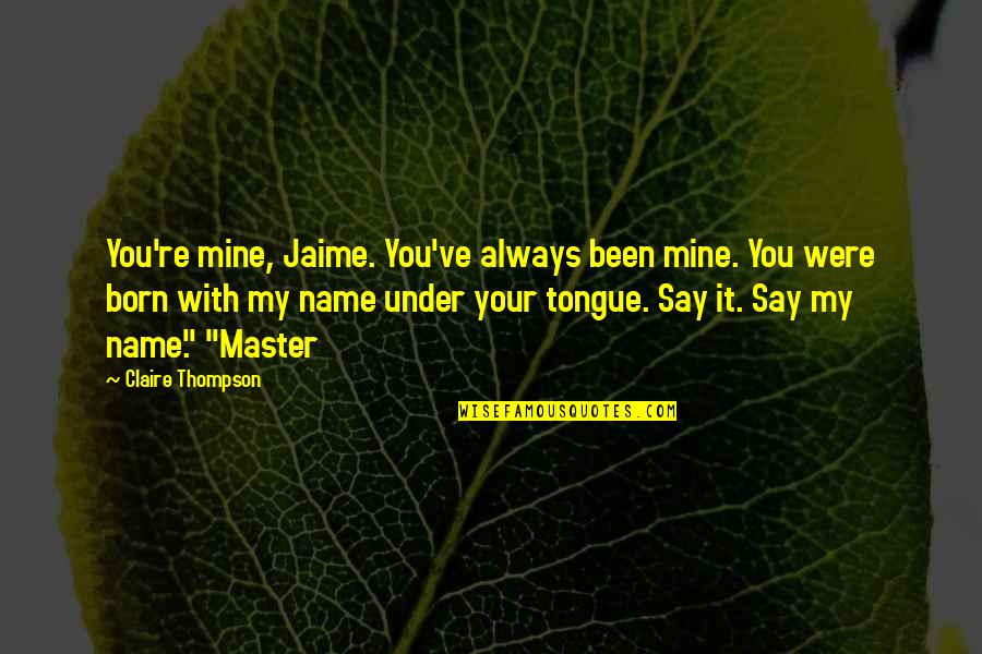 You Were Born Quotes By Claire Thompson: You're mine, Jaime. You've always been mine. You