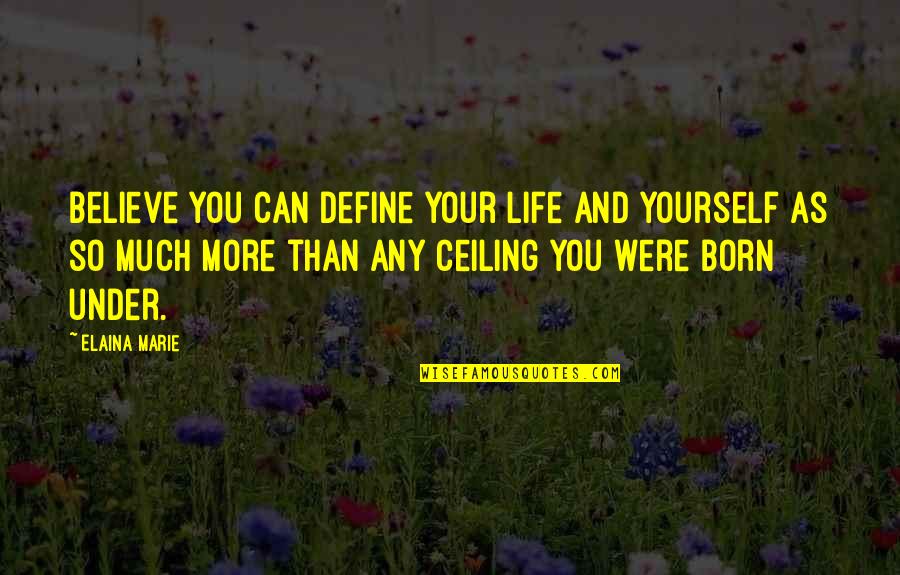 You Were Born Quotes By Elaina Marie: Believe you can define your life and yourself