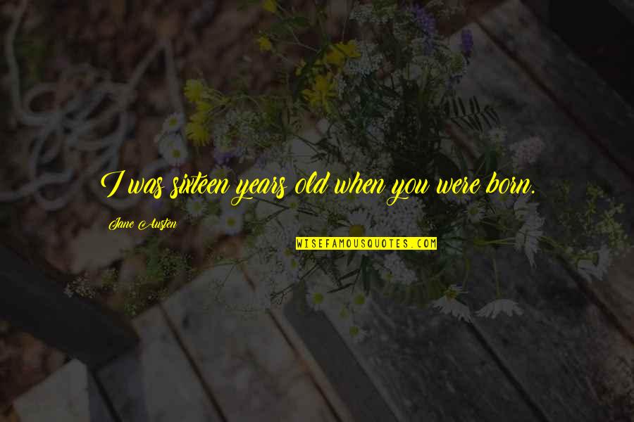 You Were Born Quotes By Jane Austen: I was sixteen years old when you were