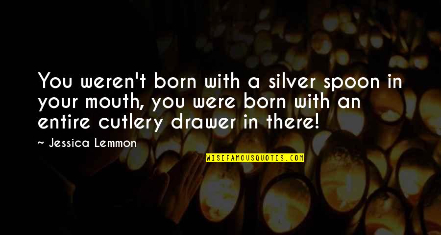 You Were Born Quotes By Jessica Lemmon: You weren't born with a silver spoon in