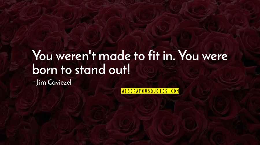 You Were Born Quotes By Jim Caviezel: You weren't made to fit in. You were