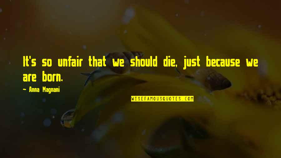 You Were Born To Die Quotes By Anna Magnani: It's so unfair that we should die, just