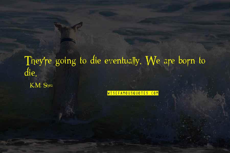 You Were Born To Die Quotes By K.M. Shea: They're going to die eventually. We are born