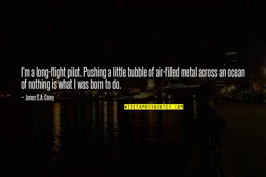 You Were Born To Fly Quotes By James S.A. Corey: I'm a long-flight pilot. Pushing a little bubble