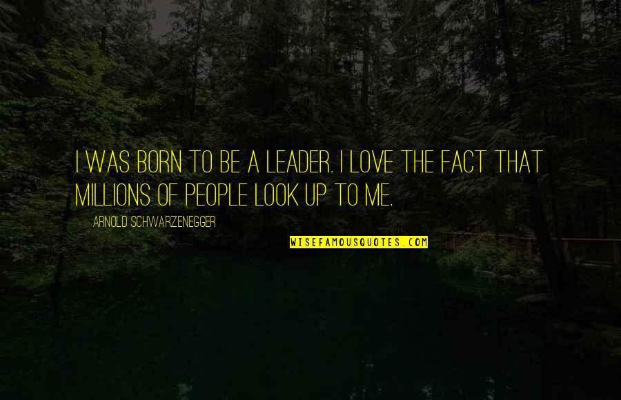 You Were Born To Love Me Quotes By Arnold Schwarzenegger: I was born to be a leader. I