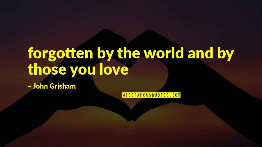 You Were Born To Love Me Quotes By John Grisham: forgotten by the world and by those you