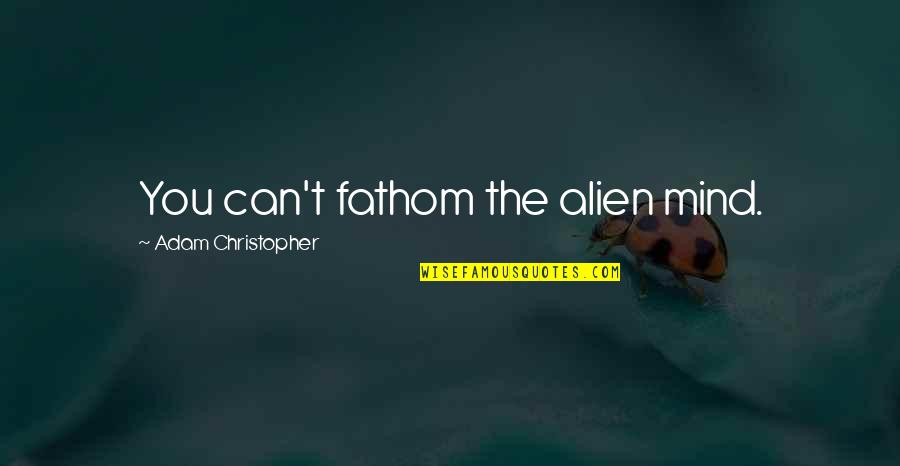 You Were Born To Stand Out Quotes By Adam Christopher: You can't fathom the alien mind.
