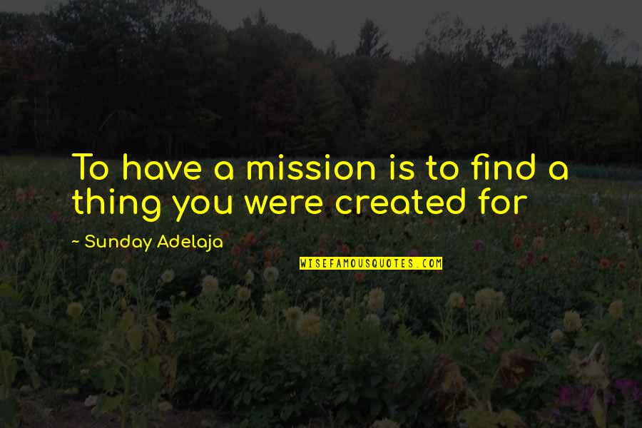 You Were Created For A Purpose Quotes By Sunday Adelaja: To have a mission is to find a