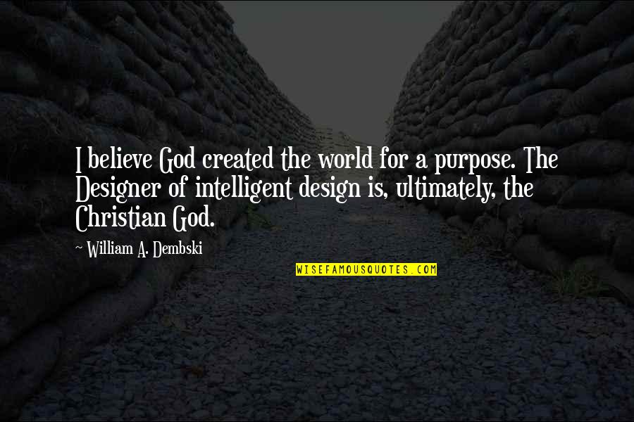 You Were Created For A Purpose Quotes By William A. Dembski: I believe God created the world for a