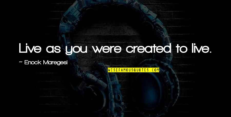 You Were Created Quotes By Enock Maregesi: Live as you were created to live. You Were Created Quotes By Enock Maregesi: Live as you were created to live.