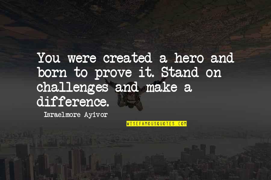You Were Created Quotes By Israelmore Ayivor: You were created a hero and born to You Were Created Quotes By Israelmore Ayivor: You were created a hero and born to