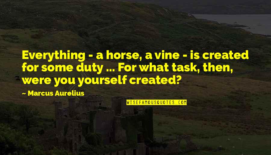 You Were Created Quotes By Marcus Aurelius: Everything - a horse, a vine - is You Were Created Quotes By Marcus Aurelius: Everything - a horse, a vine - is