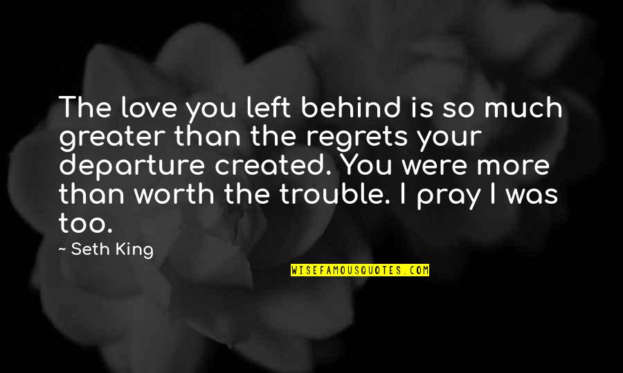 You Were Created Quotes By Seth King: The love you left behind is so much You Were Created Quotes By Seth King: The love you left behind is so much