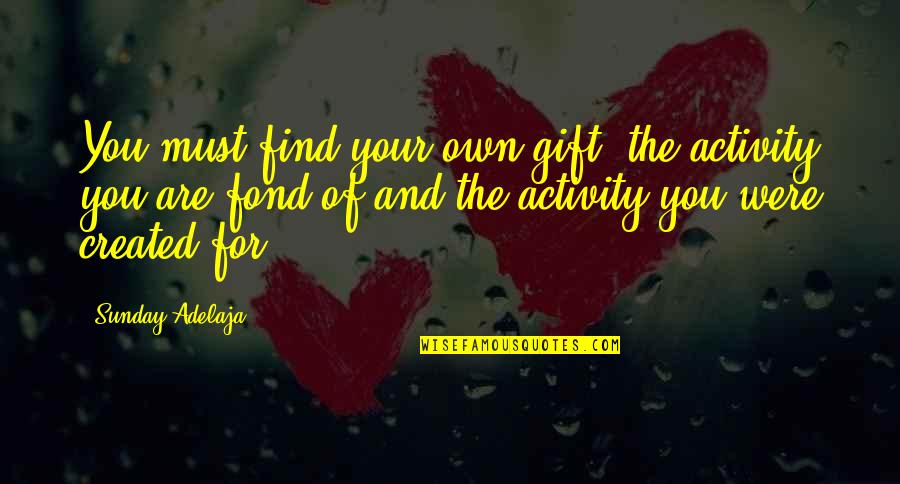 You Were Created Quotes By Sunday Adelaja: You must find your own gift, the activity You Were Created Quotes By Sunday Adelaja: You must find your own gift, the activity