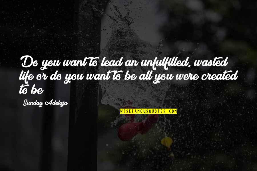 You Were Created Quotes By Sunday Adelaja: Do you want to lead an unfulfilled, wasted You Were Created Quotes By Sunday Adelaja: Do you want to lead an unfulfilled, wasted