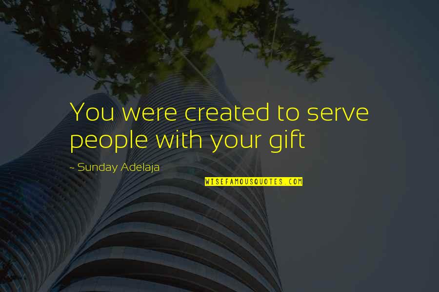 You Were Created Quotes By Sunday Adelaja: You were created to serve people with your You Were Created Quotes By Sunday Adelaja: You were created to serve people with your