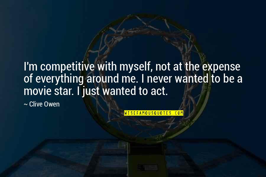 You Were Everything I Wanted Quotes By Clive Owen: I'm competitive with myself, not at the expense