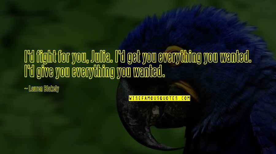 You Were Everything I Wanted Quotes By Lauren Blakely: I'd fight for you, Julia. I'd get you You Were Everything I Wanted Quotes By Lauren Blakely: I'd fight for you, Julia. I'd get you