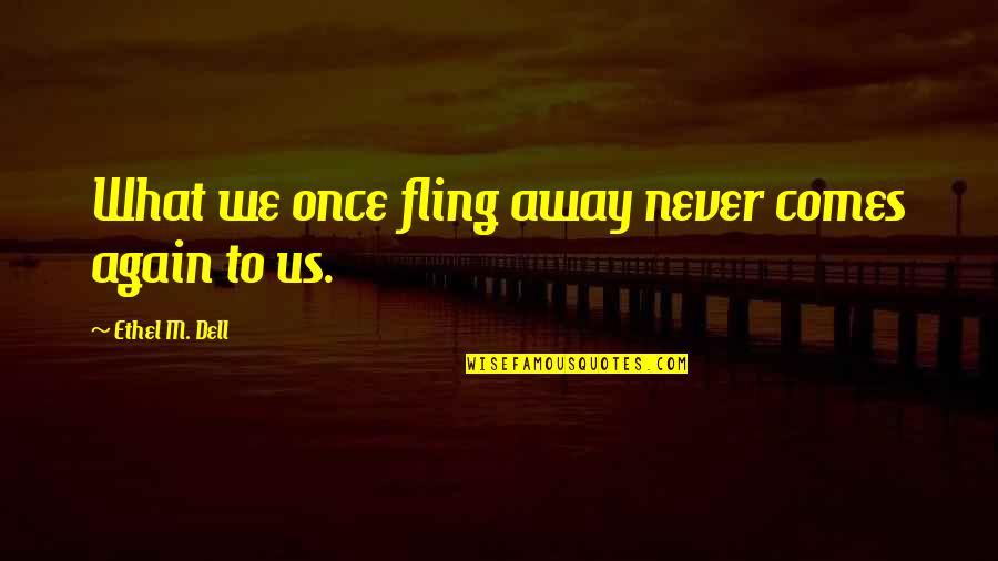 You Were Just A Fling Quotes By Ethel M. Dell: What we once fling away never comes again