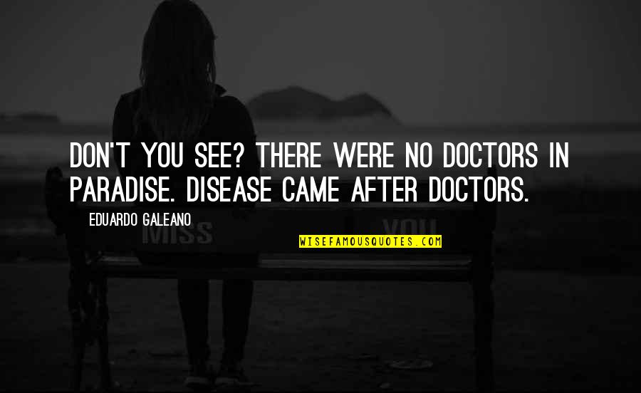 You Were Loved Quotes By Eduardo Galeano: Don't you see? There were no doctors in