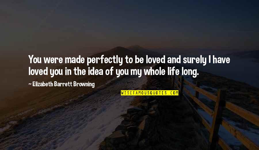 You Were Loved Quotes By Elizabeth Barrett Browning: You were made perfectly to be loved and