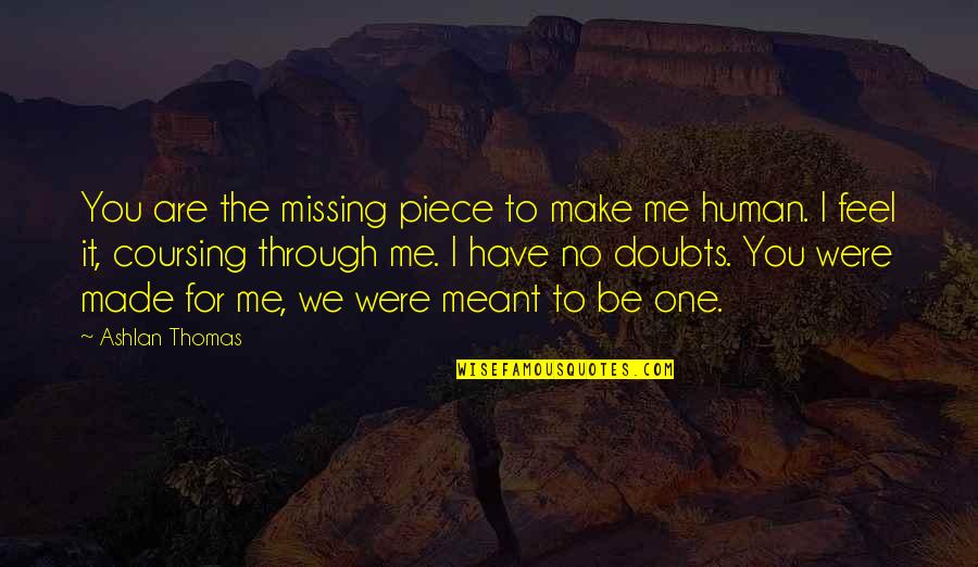 You Were Made For Quotes By Ashlan Thomas: You are the missing piece to make me You Were Made For Quotes By Ashlan Thomas: You are the missing piece to make me