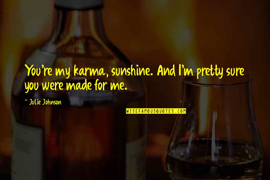 You Were Made For Quotes By Julie Johnson: You're my karma, sunshine. And I'm pretty sure