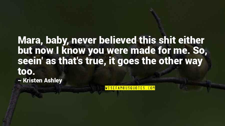 You Were Made For Quotes By Kristen Ashley: Mara, baby, never believed this shit either but You Were Made For Quotes By Kristen Ashley: Mara, baby, never believed this shit either but