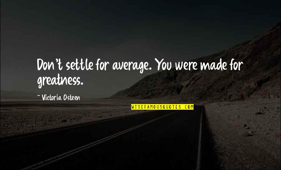 You Were Made For Quotes By Victoria Osteen: Don't settle for average. You were made for You Were Made For Quotes By Victoria Osteen: Don't settle for average. You were made for
