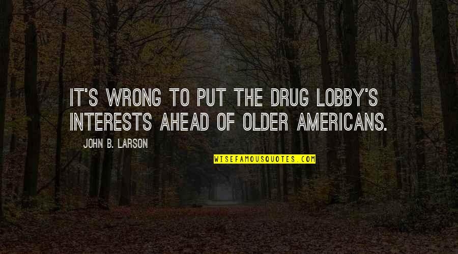 You Were My Drug Quotes By John B. Larson: It's wrong to put the drug lobby's interests