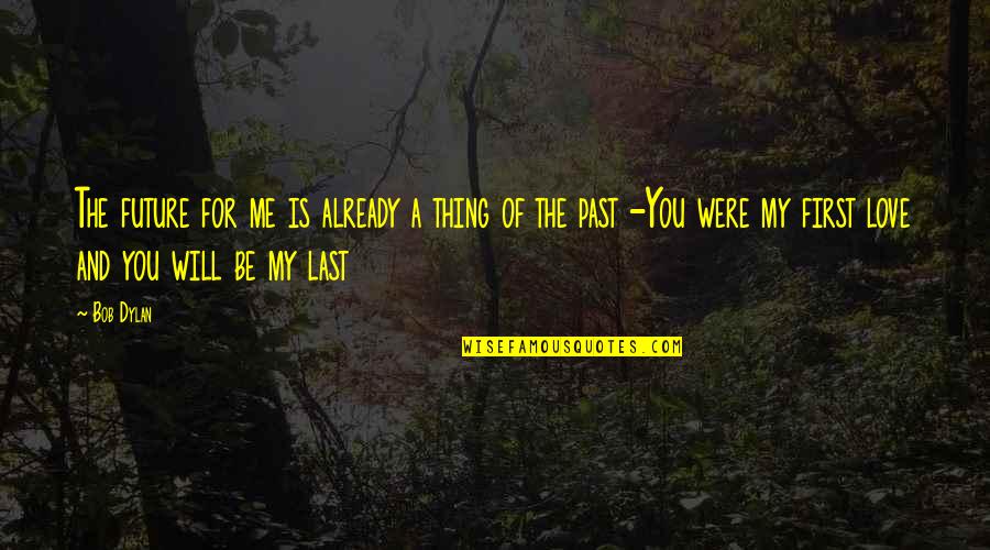 You Were My Past Quotes By Bob Dylan: The future for me is already a thing