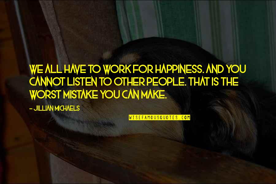 You Were My Worst Mistake Quotes By Jillian Michaels: We all have to work for happiness. And You Were My Worst Mistake Quotes By Jillian Michaels: We all have to work for happiness. And