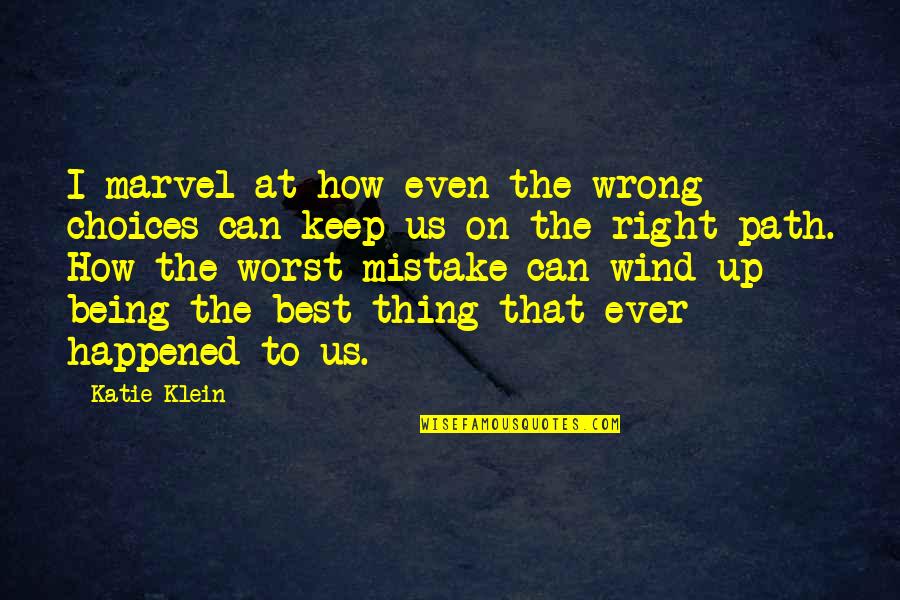 You Were My Worst Mistake Quotes By Katie Klein: I marvel at how even the wrong choices You Were My Worst Mistake Quotes By Katie Klein: I marvel at how even the wrong choices