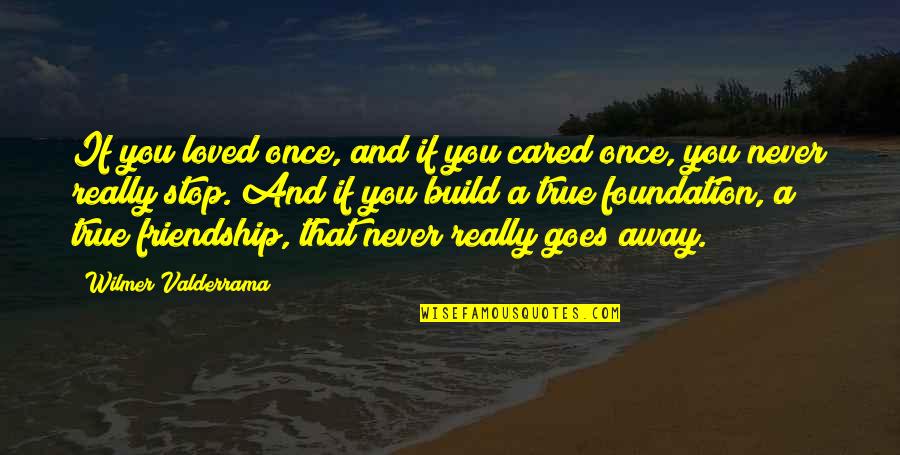 You Were Never A True Friend Quotes By Wilmer Valderrama: If you loved once, and if you cared