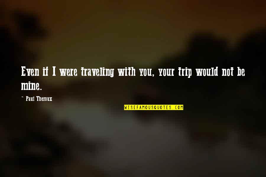 You Were Not Mine Quotes By Paul Theroux: Even if I were traveling with you, your