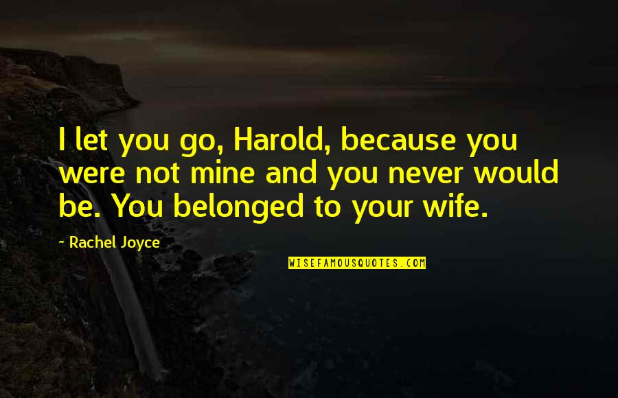 You Were Not Mine Quotes By Rachel Joyce: I let you go, Harold, because you were