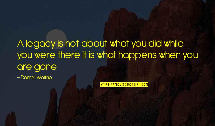 You Were Not There Quotes By Darrell Waltrip: A legacy is not about what you did