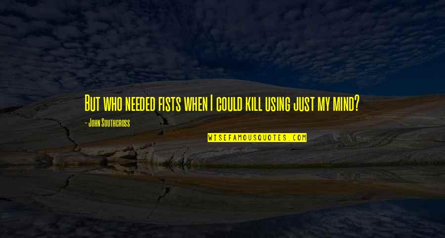 You Were Not There When I Needed You The Most Quotes By John Southcross: But who needed fists when I could kill You Were Not There When I Needed You The Most Quotes By John Southcross: But who needed fists when I could kill