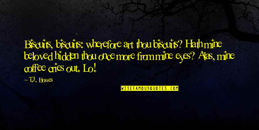 You Were Once Mine Quotes By T.J. Bowes: Biscuits, biscuits: wherefore art thou biscuits? Hath mine
