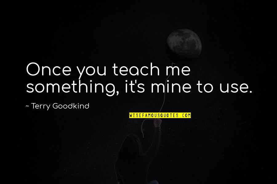 You Were Once Mine Quotes By Terry Goodkind: Once you teach me something, it's mine to