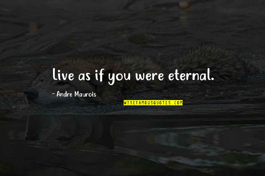 You Were Quotes By Andre Maurois: Live as if you were eternal.