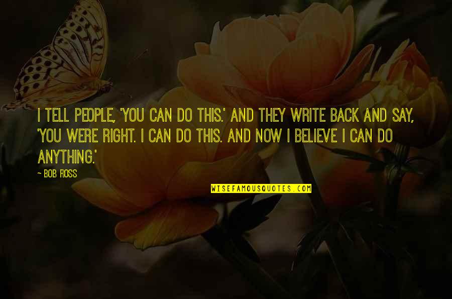 You Were Right Quotes By Bob Ross: I tell people, 'You can do this.' And