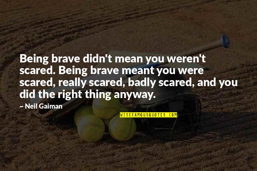 You Were Right Quotes By Neil Gaiman: Being brave didn't mean you weren't scared. Being