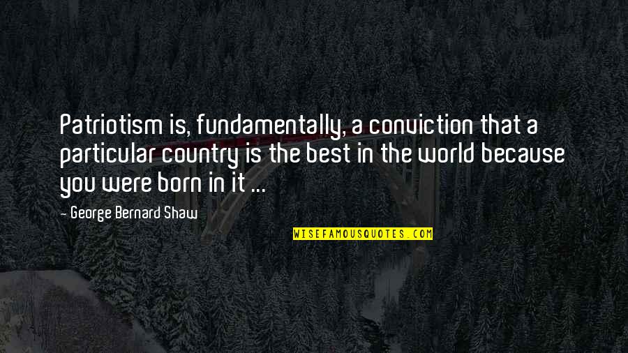You Were The Best Quotes By George Bernard Shaw: Patriotism is, fundamentally, a conviction that a particular