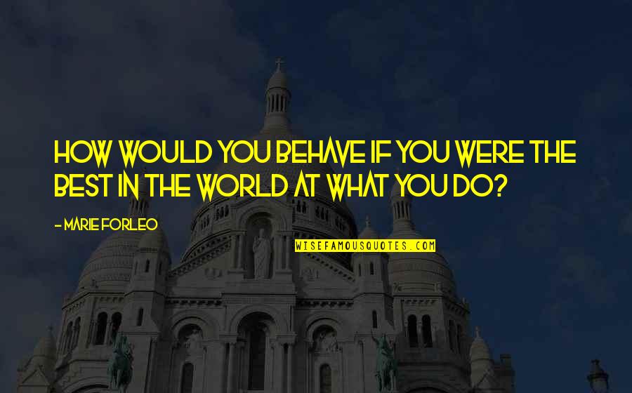 You Were The Best Quotes By Marie Forleo: How would you behave if you were the