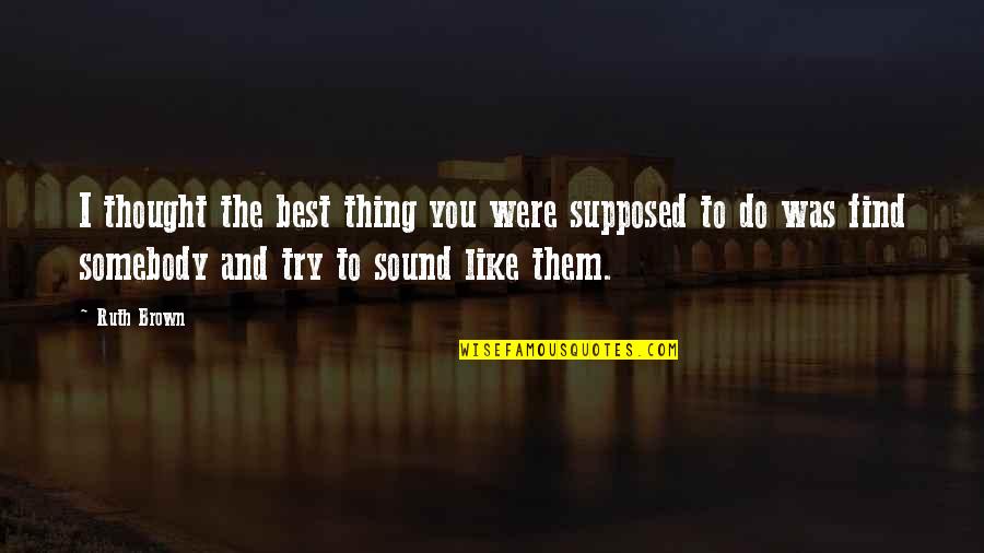 You Were The Best Thing Quotes By Ruth Brown: I thought the best thing you were supposed You Were The Best Thing Quotes By Ruth Brown: I thought the best thing you were supposed